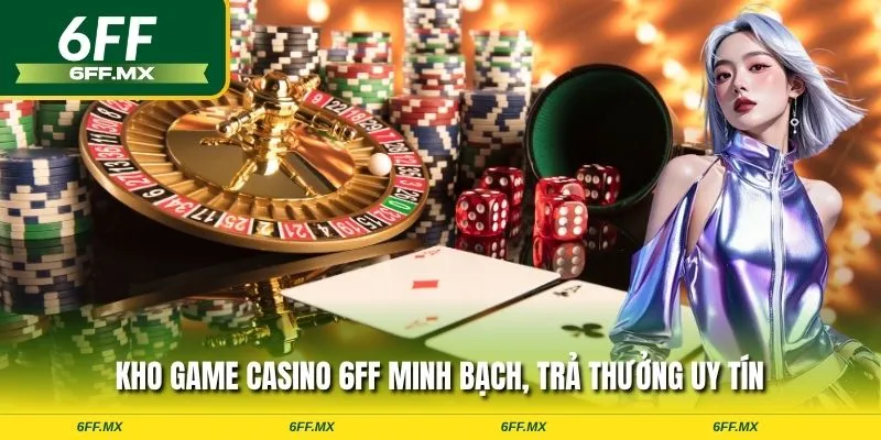 Kho game Casino 6FF minh bạch, trả thưởng uy tín
