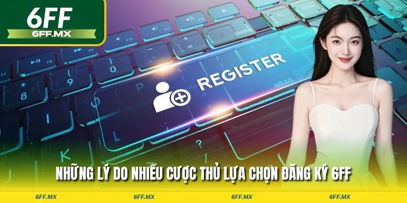 Những lý do nhiều cược thủ lựa chọn đăng ký 6FF