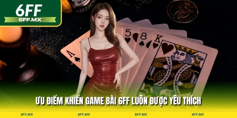 Ưu điểm khiến game bài 6FF luôn được yêu thích