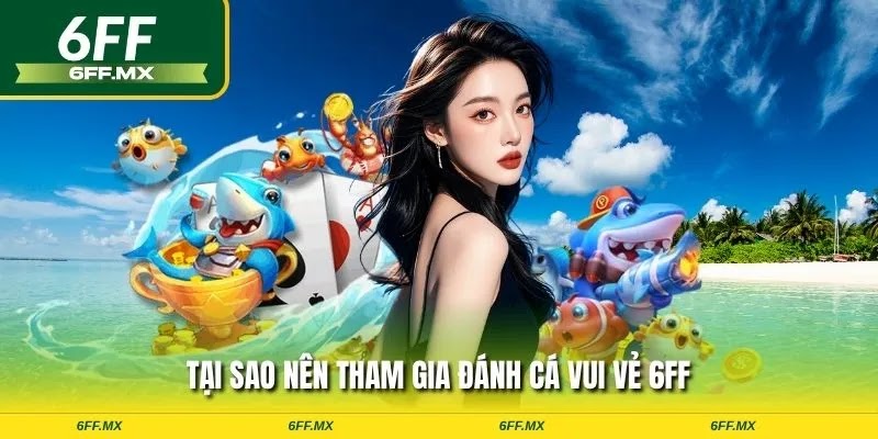 Tại sao nên tham gia đánh cá vui vẻ 6FF