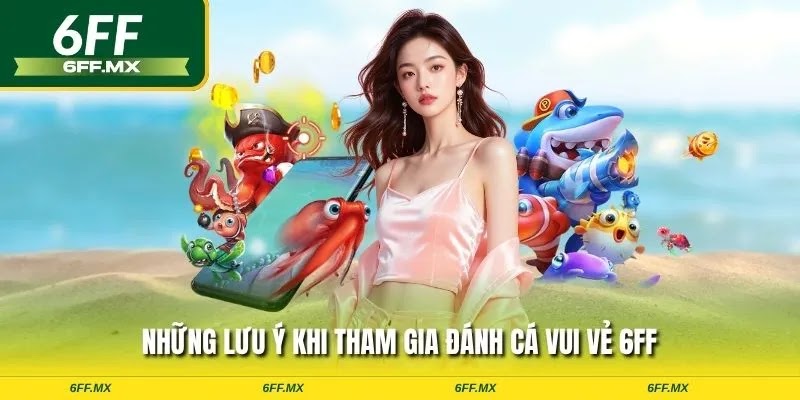 Những lưu ý khi tham gia đánh cá vui vẻ 6FF