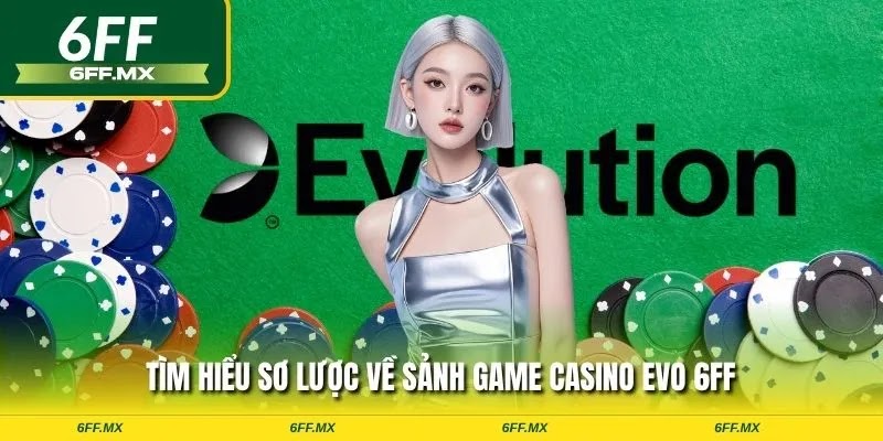 Tìm hiểu sơ lược về sảnh game Casino EVO 6FF
