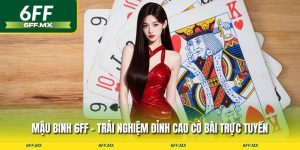 Mậu Binh 6FF – Trải nghiệm đỉnh cao cờ bài trực tuyến